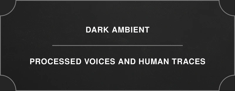 Dark ambient: processed voices and human traces